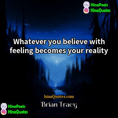 Brian Tracy Quotes | Whatever you believe with feeling becomes your